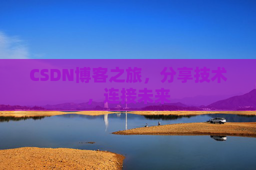 CSDN博客之旅，分享技术，连接未来